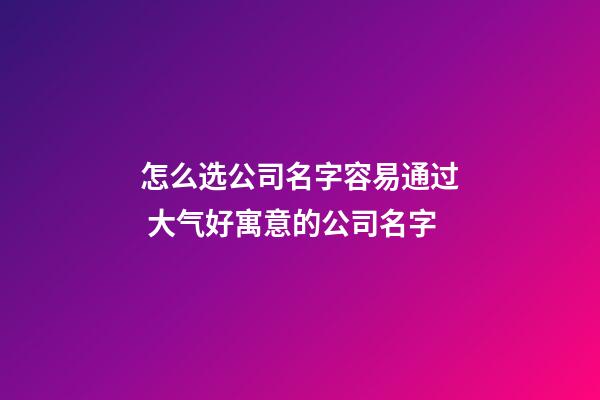 怎么选公司名字容易通过 大气好寓意的公司名字